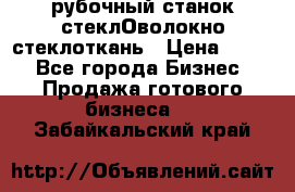 рубочный станок стеклОволокно стеклоткань › Цена ­ 100 - Все города Бизнес » Продажа готового бизнеса   . Забайкальский край